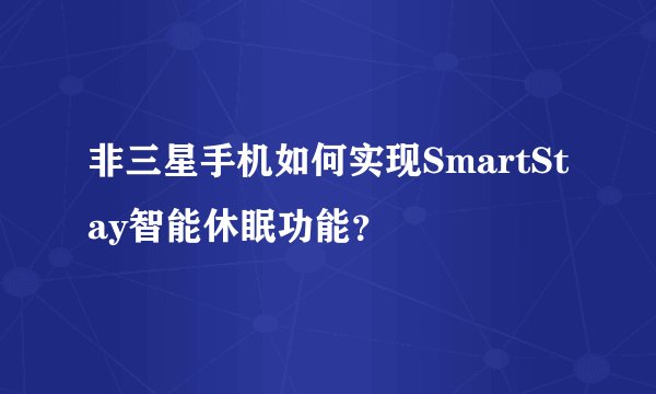 非三星手机如何实现SmartStay智能休眠功能？