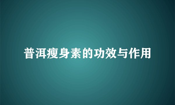 普洱瘦身素的功效与作用