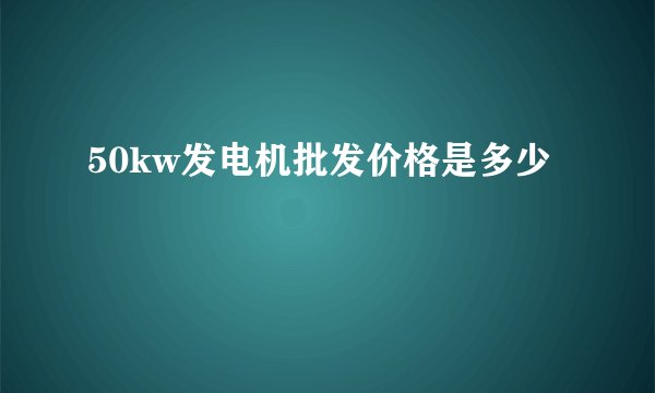50kw发电机批发价格是多少