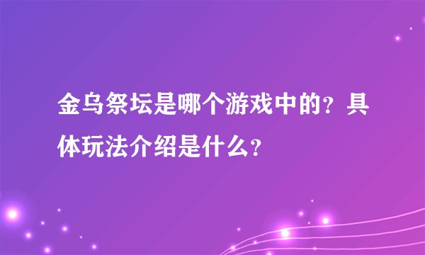 金乌祭坛是哪个游戏中的？具体玩法介绍是什么？