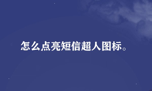 怎么点亮短信超人图标。