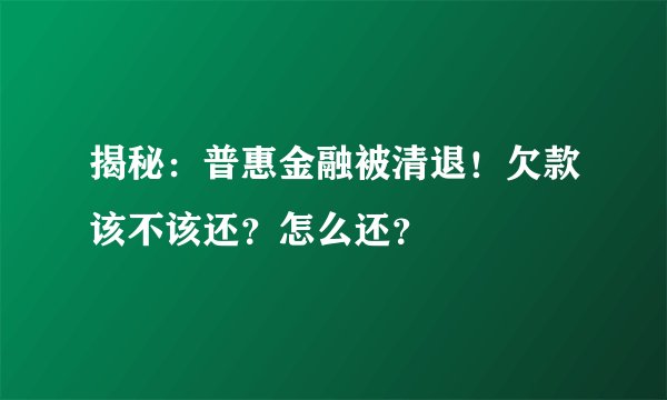 揭秘：普惠金融被清退！欠款该不该还？怎么还？