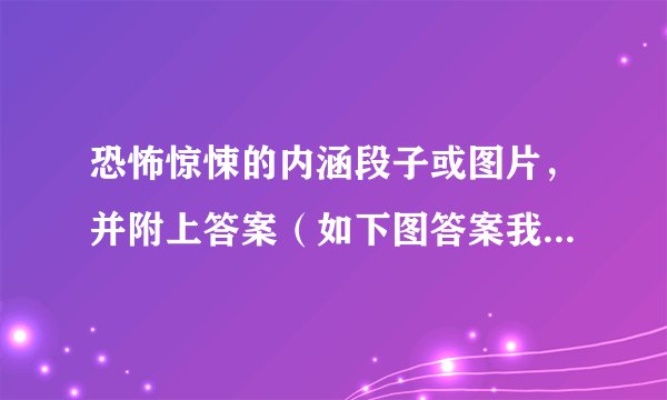 恐怖惊悚的内涵段子或图片，并附上答案（如下图答案我就不说了很多人也知道）
