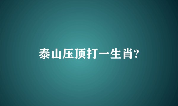 泰山压顶打一生肖?