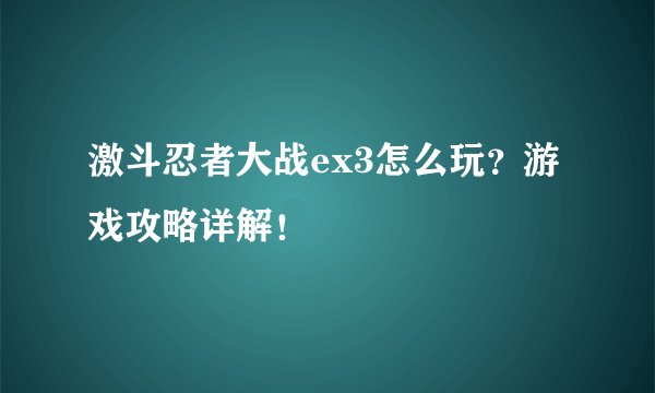 激斗忍者大战ex3怎么玩？游戏攻略详解！