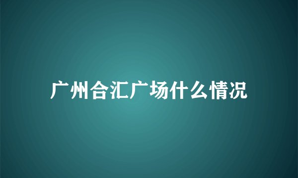 广州合汇广场什么情况