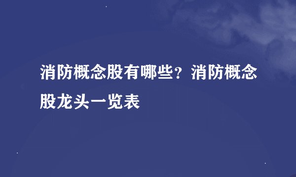 消防概念股有哪些？消防概念股龙头一览表