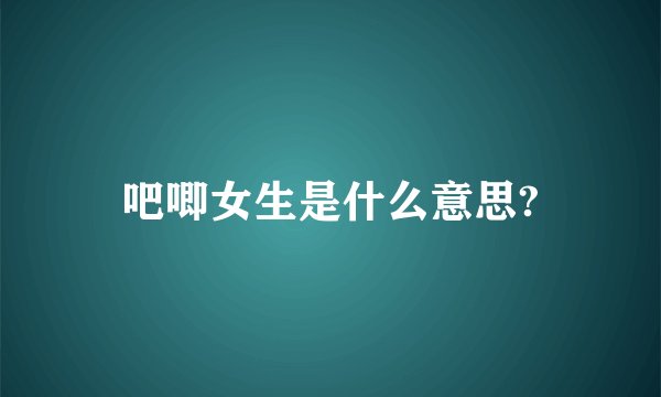 吧唧女生是什么意思?
