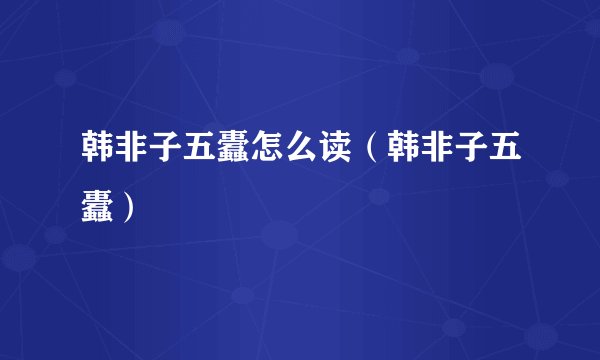 韩非子五蠹怎么读（韩非子五蠹）