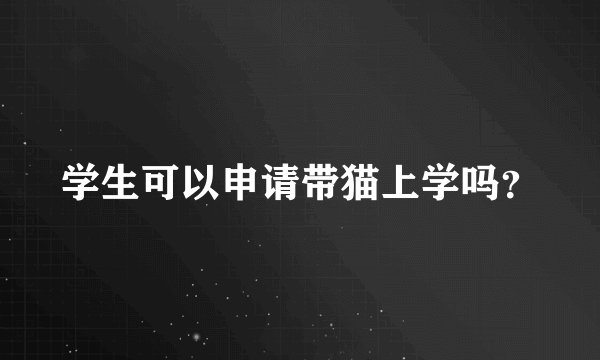 学生可以申请带猫上学吗？