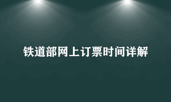 铁道部网上订票时间详解