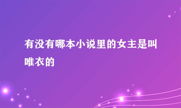 有没有哪本小说里的女主是叫唯衣的
