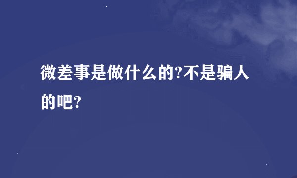 微差事是做什么的?不是骗人的吧?