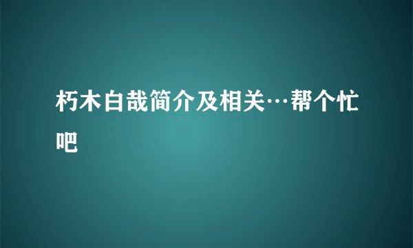 朽木白哉简介及相关…帮个忙吧