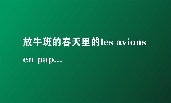 放牛班的春天里的les avions en papier的法语歌词
