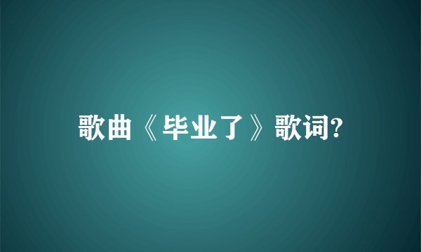 歌曲《毕业了》歌词?
