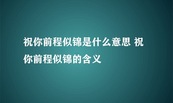 祝你前程似锦是什么意思 祝你前程似锦的含义