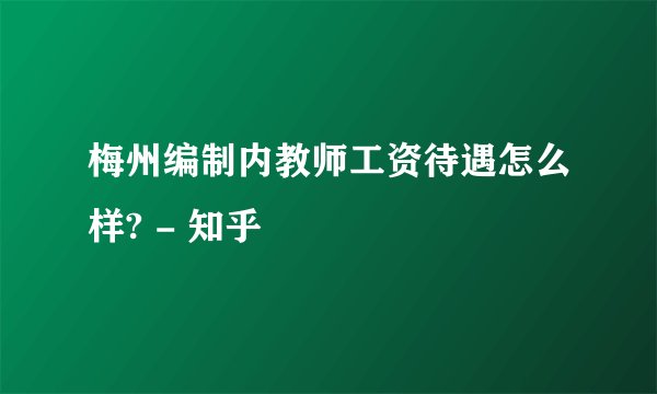 梅州编制内教师工资待遇怎么样? - 知乎
