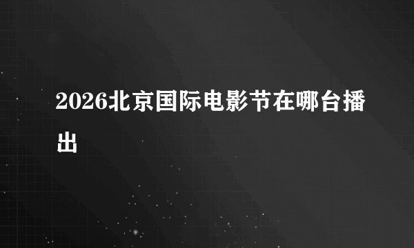 2026北京国际电影节在哪台播出
