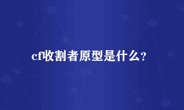 cf收割者原型是什么?