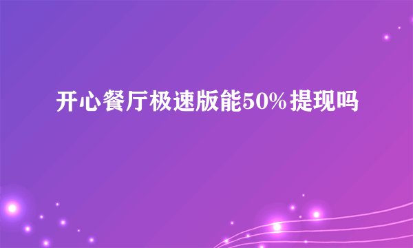 开心餐厅极速版能50%提现吗