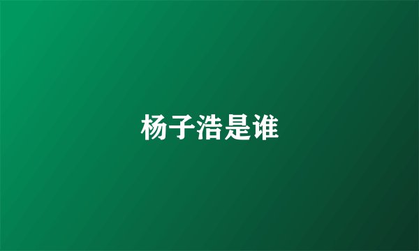 杨子浩是谁