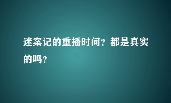 迷案记的重播时间？都是真实的吗？