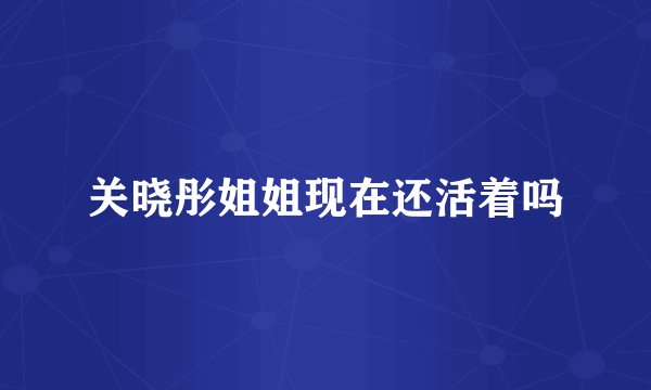 关晓彤姐姐现在还活着吗