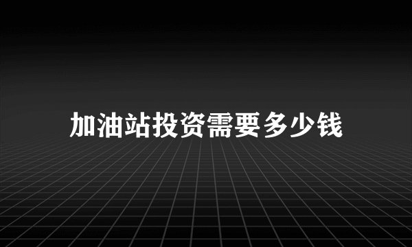 加油站投资需要多少钱