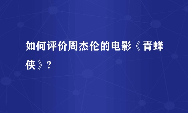 如何评价周杰伦的电影《青蜂侠》?