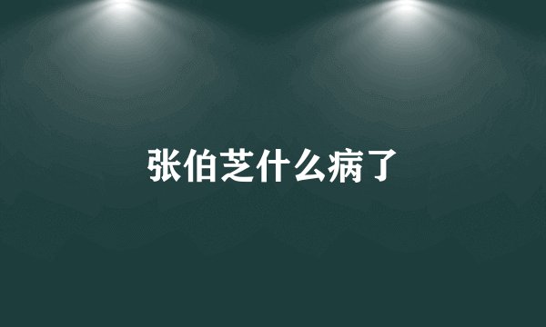 张伯芝什么病了