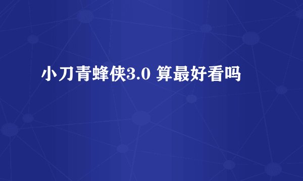 小刀青蜂侠3.0 算最好看吗