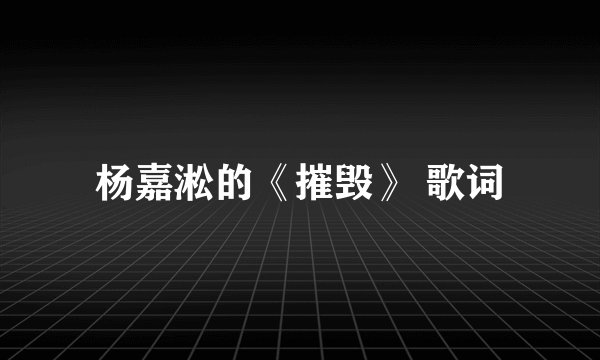 杨嘉淞的《摧毁》 歌词