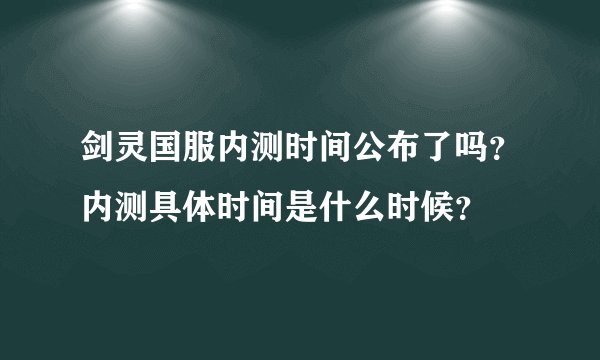 剑灵国服内测时间公布了吗？内测具体时间是什么时候？