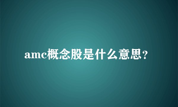amc概念股是什么意思？
