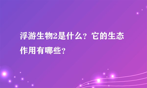浮游生物2是什么?它的生态作用有哪些?