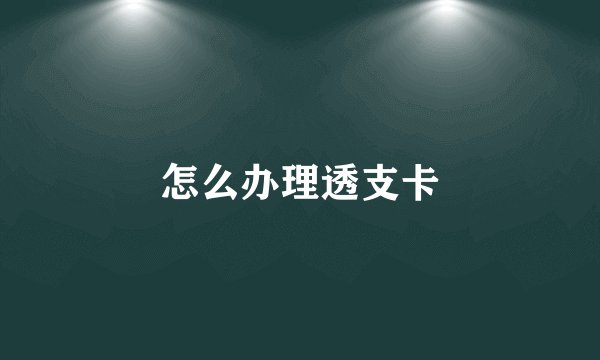 怎么办理透支卡