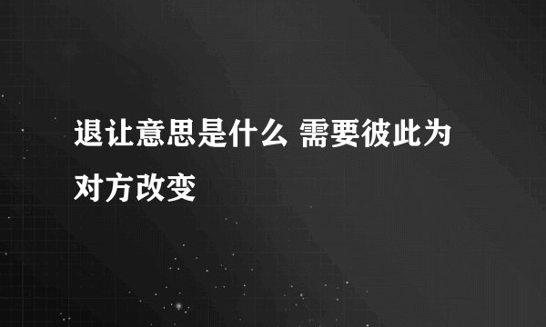 退让意思是什么 需要彼此为对方改变