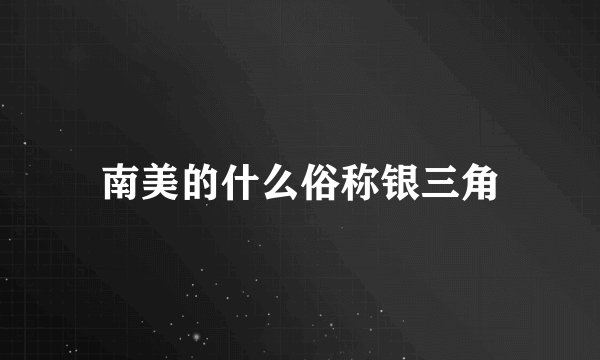 南美的什么俗称银三角
