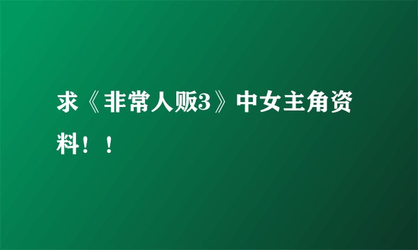 求《非常人贩3》中女主角资料！！