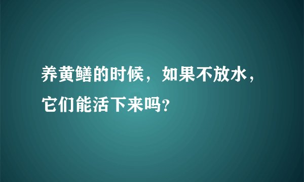 养黄鳝的时候，如果不放水，它们能活下来吗？