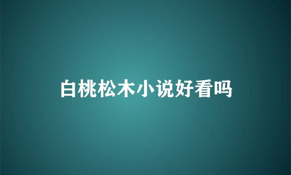白桃松木小说好看吗