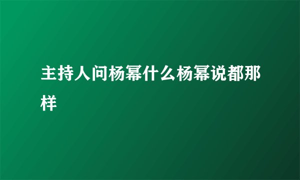主持人问杨幂什么杨幂说都那样