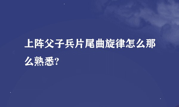 上阵父子兵片尾曲旋律怎么那么熟悉?