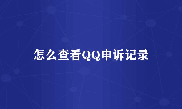 怎么查看QQ申诉记录