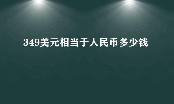 349美元相当于人民币多少钱