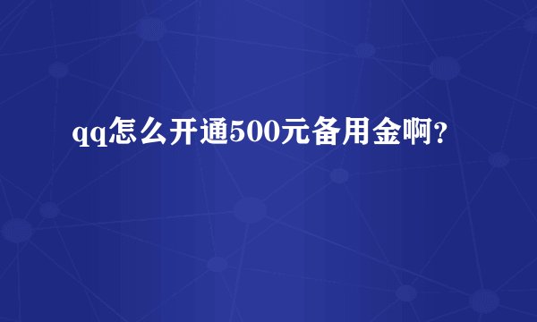 qq怎么开通500元备用金啊？