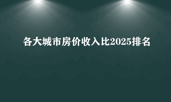 各大城市房价收入比2025排名