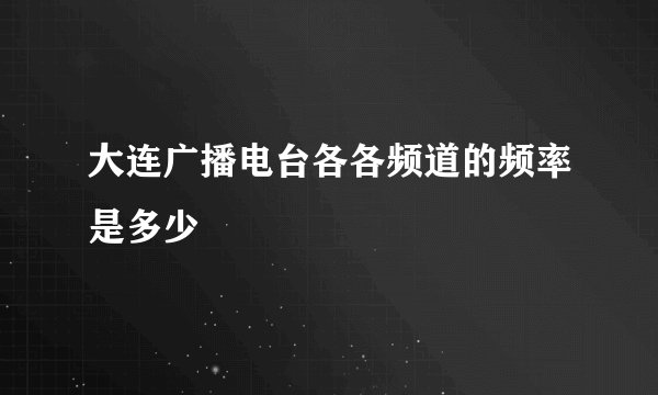 大连广播电台各各频道的频率是多少