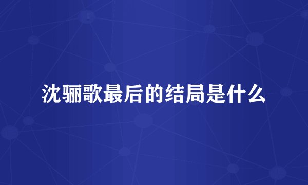 沈骊歌最后的结局是什么